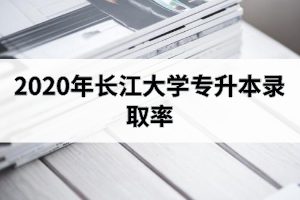 2020年长江大学专升本录取率